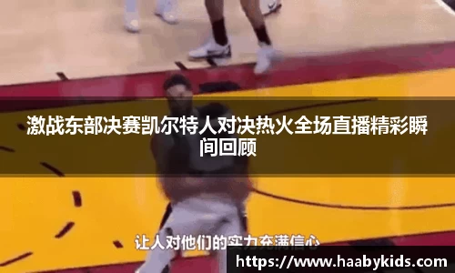 激战东部决赛凯尔特人对决热火全场直播精彩瞬间回顾