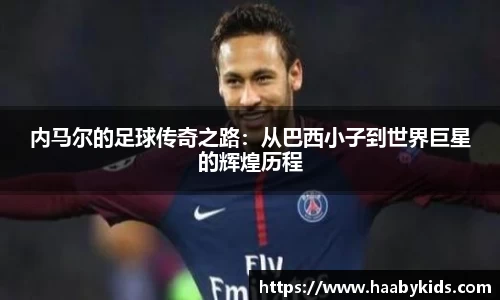 内马尔的足球传奇之路：从巴西小子到世界巨星的辉煌历程