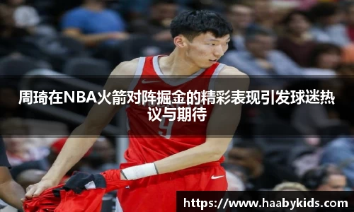 周琦在NBA火箭对阵掘金的精彩表现引发球迷热议与期待